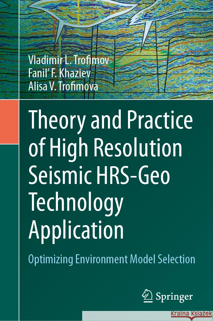 Theory and Practice of High Resolution Seismic Hrs-Geo Technology Application: Optimizing Environment Model Selection Vladimir L. Trofimov Fanil' F. Khaziev Alisa V. Trofimova 9783031415890