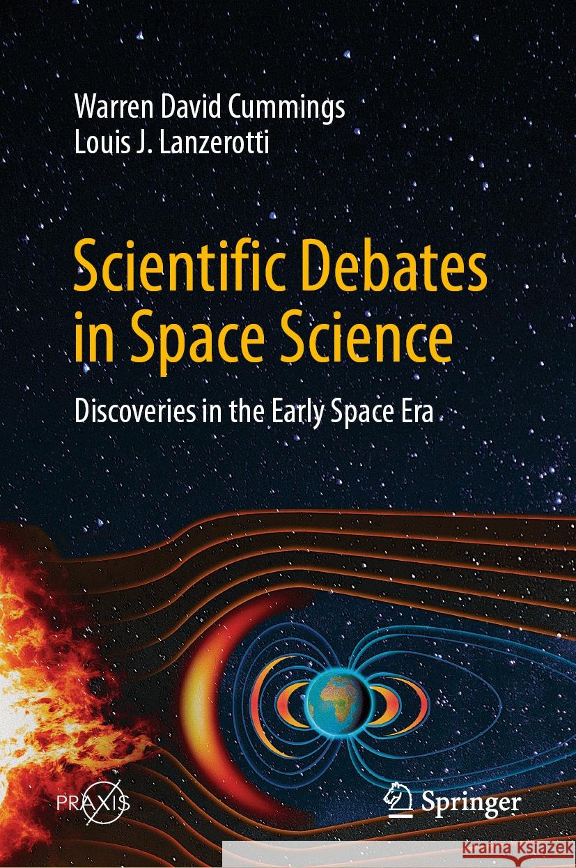 Scientific Debates in Space Science: Discoveries in the Early Space Era Warren David Cummings Louis J. Lanzerotti 9783031415975 Springer