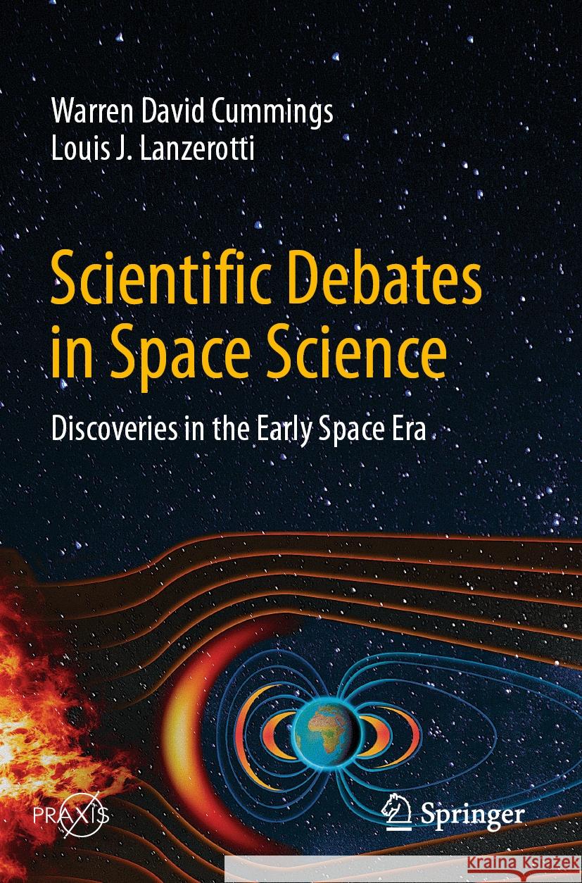 Scientific Debates in Space Science: Discoveries in the Early Space Era Warren David Cummings, Louis J. Lanzerotti 9783031416002 Springer International Publishing AG