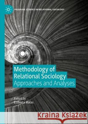 Methodology of Relational Sociology: Approaches and Analyses Elżbieta Halas 9783031416255 Palgrave MacMillan