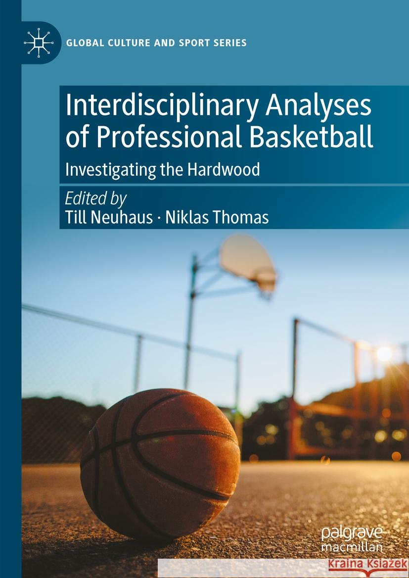 Interdisciplinary Analyses of Professional Basketball: Investigating the Hardwood Till Neuhaus Niklas Thomas 9783031416552 Palgrave MacMillan
