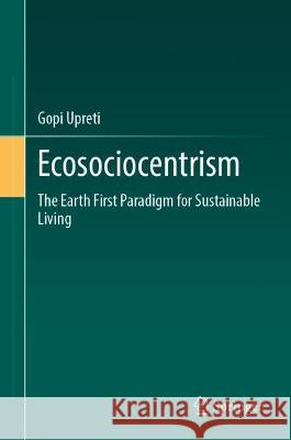 Ecosociocentrism: The Earth First Paradigm for Sustainable Living Gopi Upreti 9783031417535