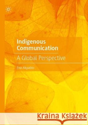 Indigenous Communication: A Global Perspective Eno Akpabio 9783031417658 Palgrave MacMillan