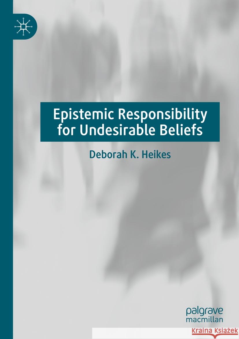 Epistemic Responsibility for Undesirable Beliefs Deborah K. Heikes 9783031418600 Palgrave MacMillan