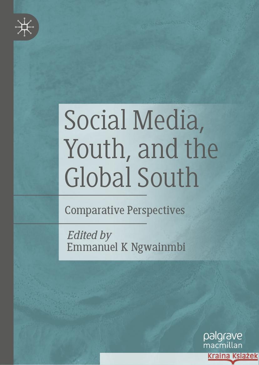 Social Media, Youth, and the Global South: Comparative Perspectives Emmanuel K. Ngwainmbi 9783031418686