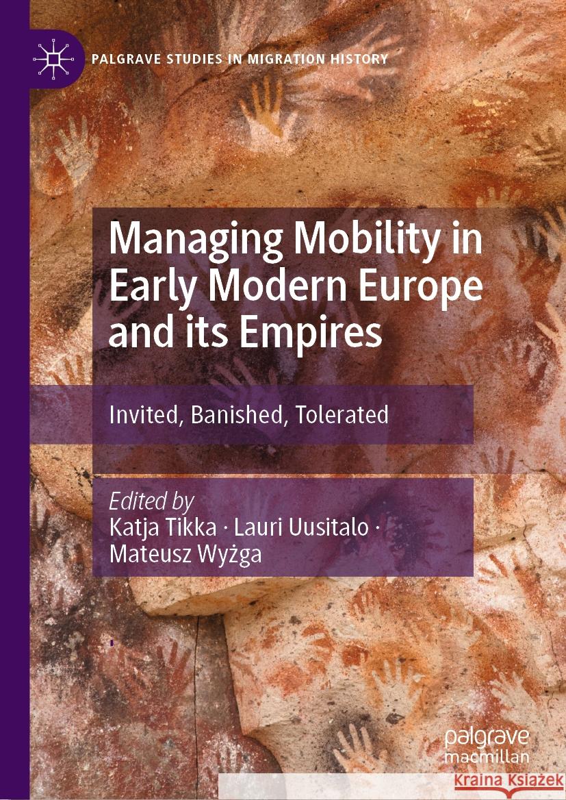 Managing Mobility in Early Modern Europe and Its Empires: Invited, Banished, Tolerated Katja Tikka Lauri Uusitalo Mateusz Wyżga 9783031418884 Palgrave MacMillan