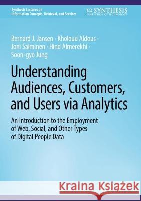 Understanding Audiences, Customers, and Users via Analytics Bernard J. Jansen, Kholoud K. Aldous, Joni Salminen 9783031419324