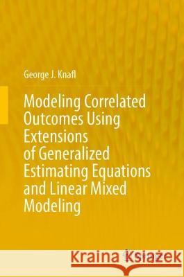 Modeling Correlated Outcomes Using Extensions of Generalized Estimating Equations and Linear Mixed Modeling George J. Knafl 9783031419874 Springer