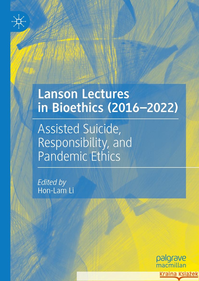 Lanson Lectures in Bioethics (2016-2022): Assisted Suicide, Responsibility, and Pandemic Ethics Hon-Lam Li 9783031420511 Palgrave MacMillan