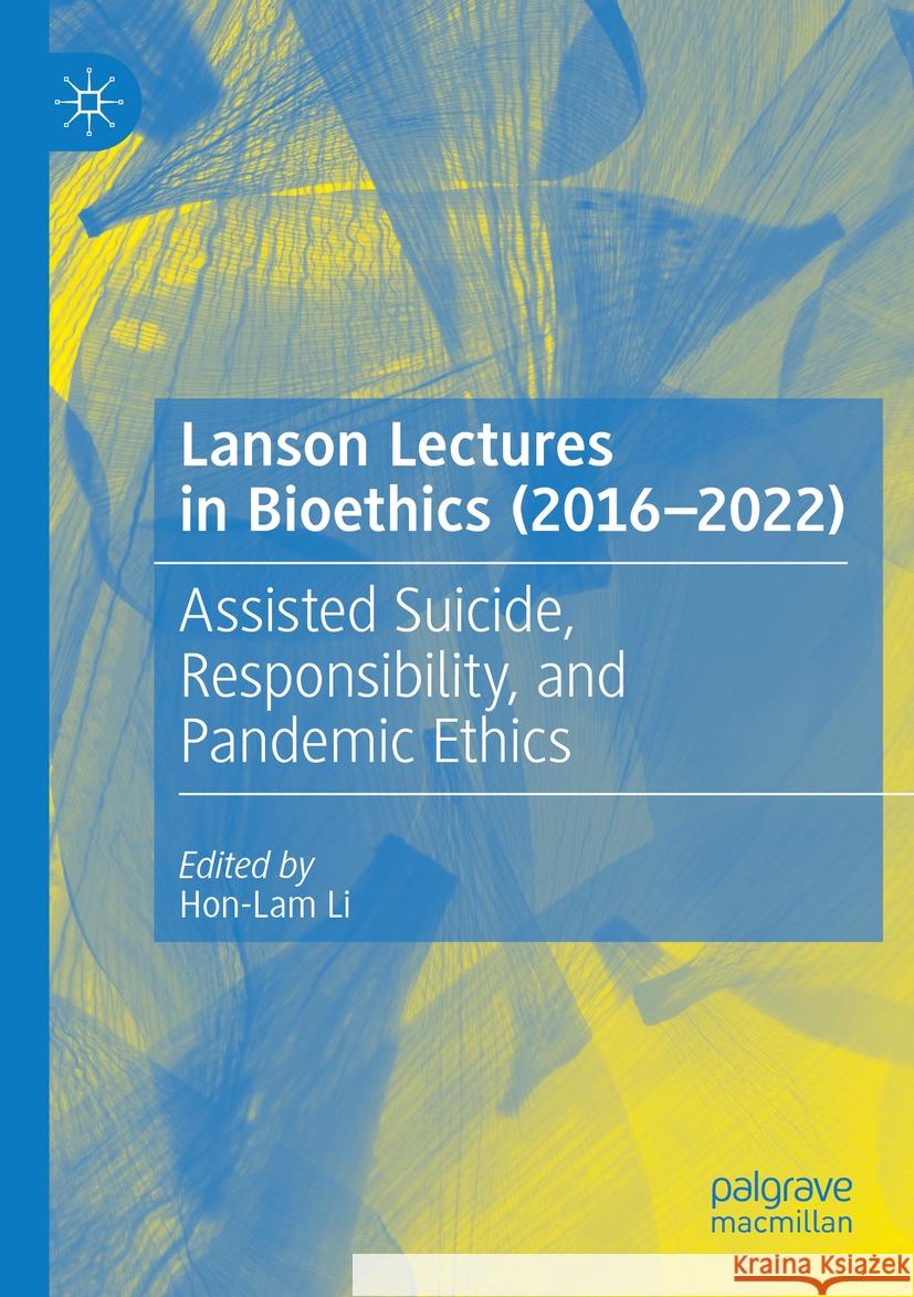 Lanson Lectures in Bioethics (2016-2022): Assisted Suicide, Responsibility, and Pandemic Ethics Hon-Lam Li 9783031420542 Springer International Publishing AG