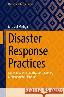 Disaster Response Practices: Guide to Mass Casualty/Mass Fatality Management Planning Michael Madigan 9783031421464