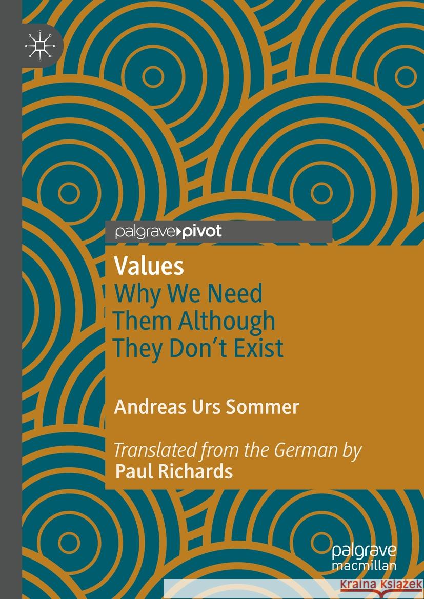 Values: Why We Need Them Although They Don't Exist Andreas Urs Sommer Paul Richards 9783031421587