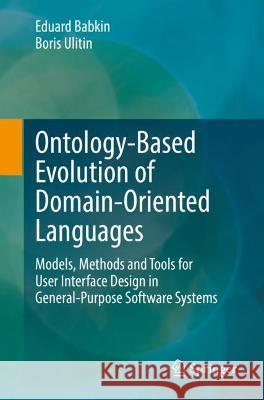 Ontology-Based Evolution of Domain-Oriented Languages: Models, Methods and Tools for User Interface Design in General-Purpose Software Systems Eduard Babkin Boris Ulitin 9783031422010