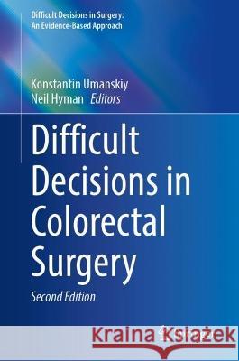 Difficult Decisions in Colorectal Surgery Konstantin Umanskiy Neil Hyman 9783031423024 Springer