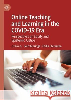 Online Teaching and Learning in the Covid-19 Era: Perspectives on Equity and Epistemic Justice Felix Maringe Otilia Chiramba 9783031424014