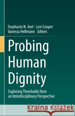 Probing Human Dignity: Exploring Thresholds from an Interdisciplinary Perspective Stephanie N. Arel Levi Cooper Vanessa Hellmann 9783031424366 Springer