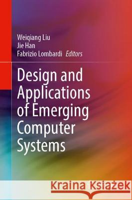 Design and Applications of Emerging Computer Systems Weiqiang Liu Jie Han Fabrizio Lombardi 9783031424779 Springer