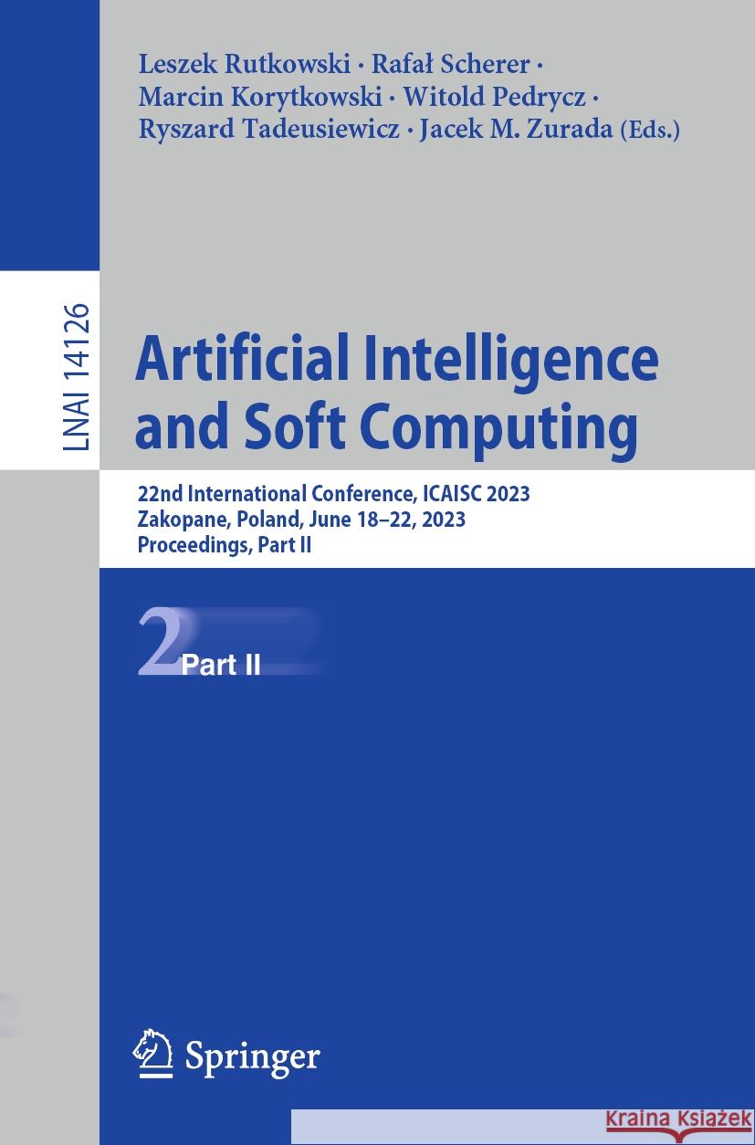 Artificial Intelligence and Soft Computing: 22nd International Conference, Icaisc 2023, Zakopane, Poland, June 18-22, 2023, Proceedings, Part II Leszek Rutkowski Rafal Scherer Marcin Korytkowski 9783031425073 Springer
