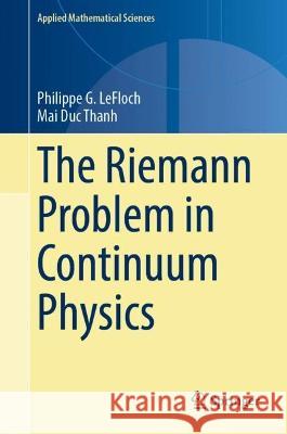 The Riemann Problem in Continuum Physics Philippe G. Lefloch Mai Duc Thanh 9783031425240 Springer