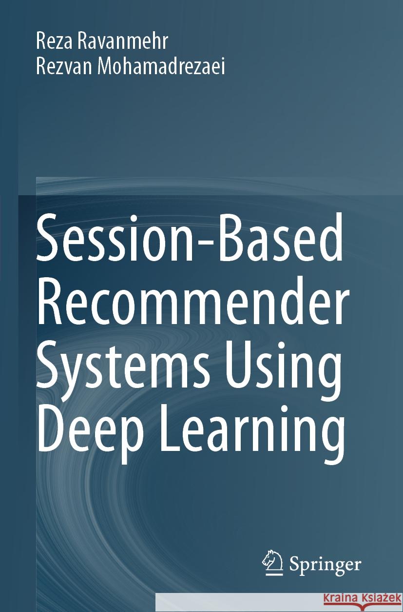 Session-Based Recommender Systems Using Deep Learning Reza Ravanmehr, Rezvan Mohamadrezaei 9783031425615 Springer Nature Switzerland