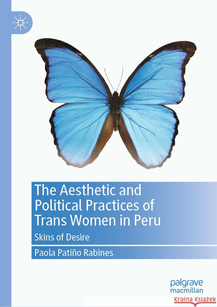 The Aesthetic and Political Practices of Trans Women in Peru: Skins of Desire Paola Pati? 9783031425745 Palgrave MacMillan