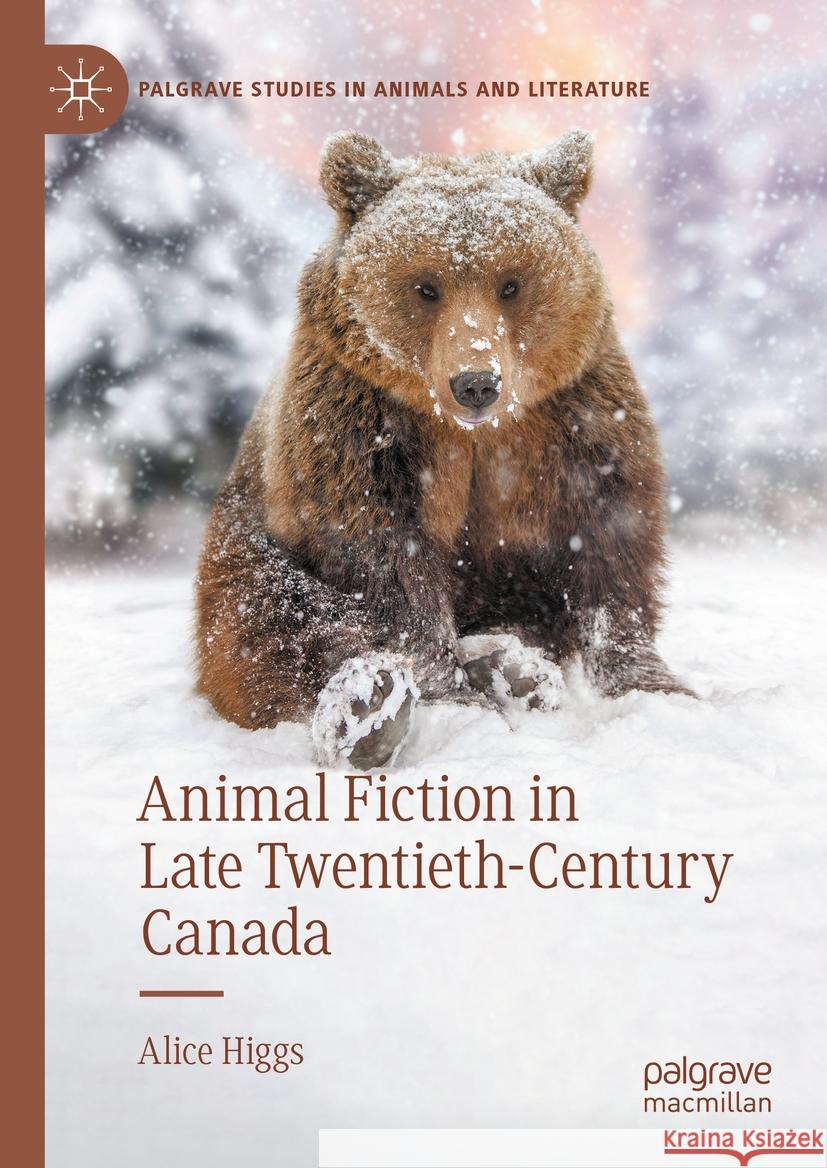 Animal Fiction in Late Twentieth-Century Canada Alice Higgs 9783031426148 Springer International Publishing