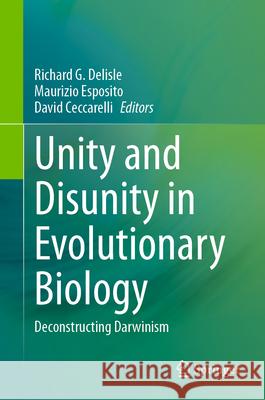 Unity and Disunity in Evolutionary Biology: Deconstructing Darwinism Richard G. DeLisle Maurizio Esposito David Ceccarelli 9783031426285