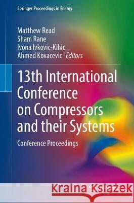 13th International Conference on Compressors and Their Systems: Conference Proceedings Matthew Read Sham Rane Ivona Ivkovic-Kihic 9783031426629 Springer