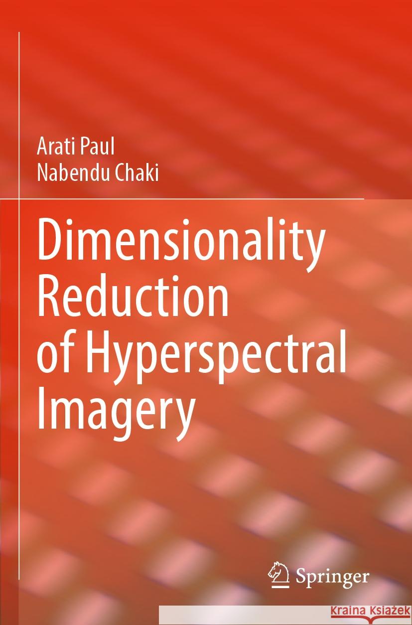 Dimensionality Reduction of Hyperspectral Imagery Paul, Arati, Chaki, Nabendu 9783031426698