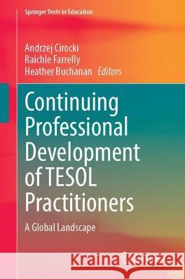 Continuing Professional Development of Tesol Practitioners: A Global Landscape Andrzej Cirocki Raichle Farrelly Heather Buchanan 9783031426742 Springer