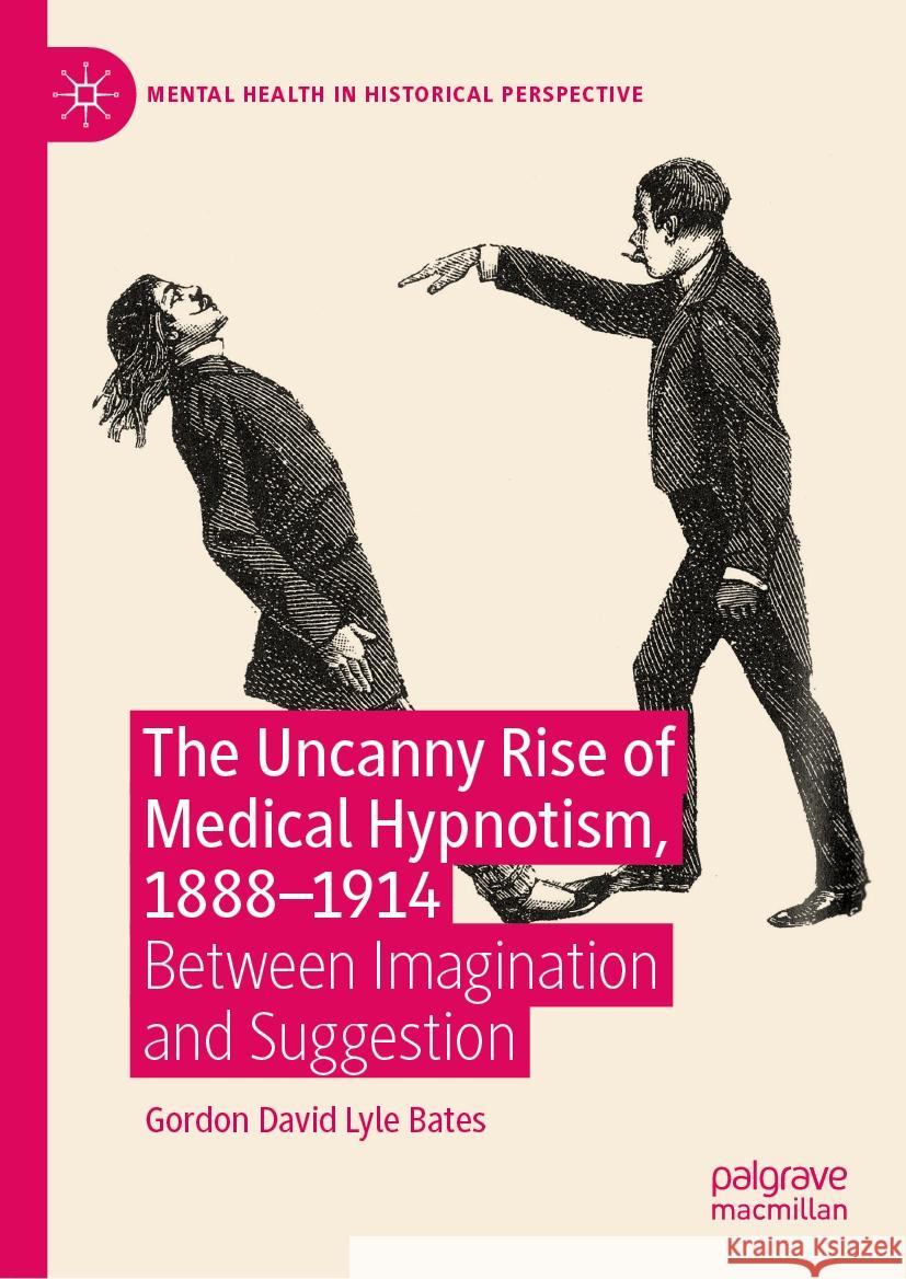 The Uncanny Rise of Medical Hypnotism, 1888-1914: Between Imagination and Suggestion Gordon David Lyle Bates 9783031427244 Palgrave MacMillan