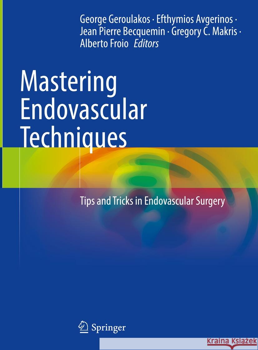 Mastering Endovascular Techniques: Tips and Tricks in Endovascular Surgery George Geroulakos Efthymios Avgerinos Jean Pierre Becquemin 9783031427343 Springer