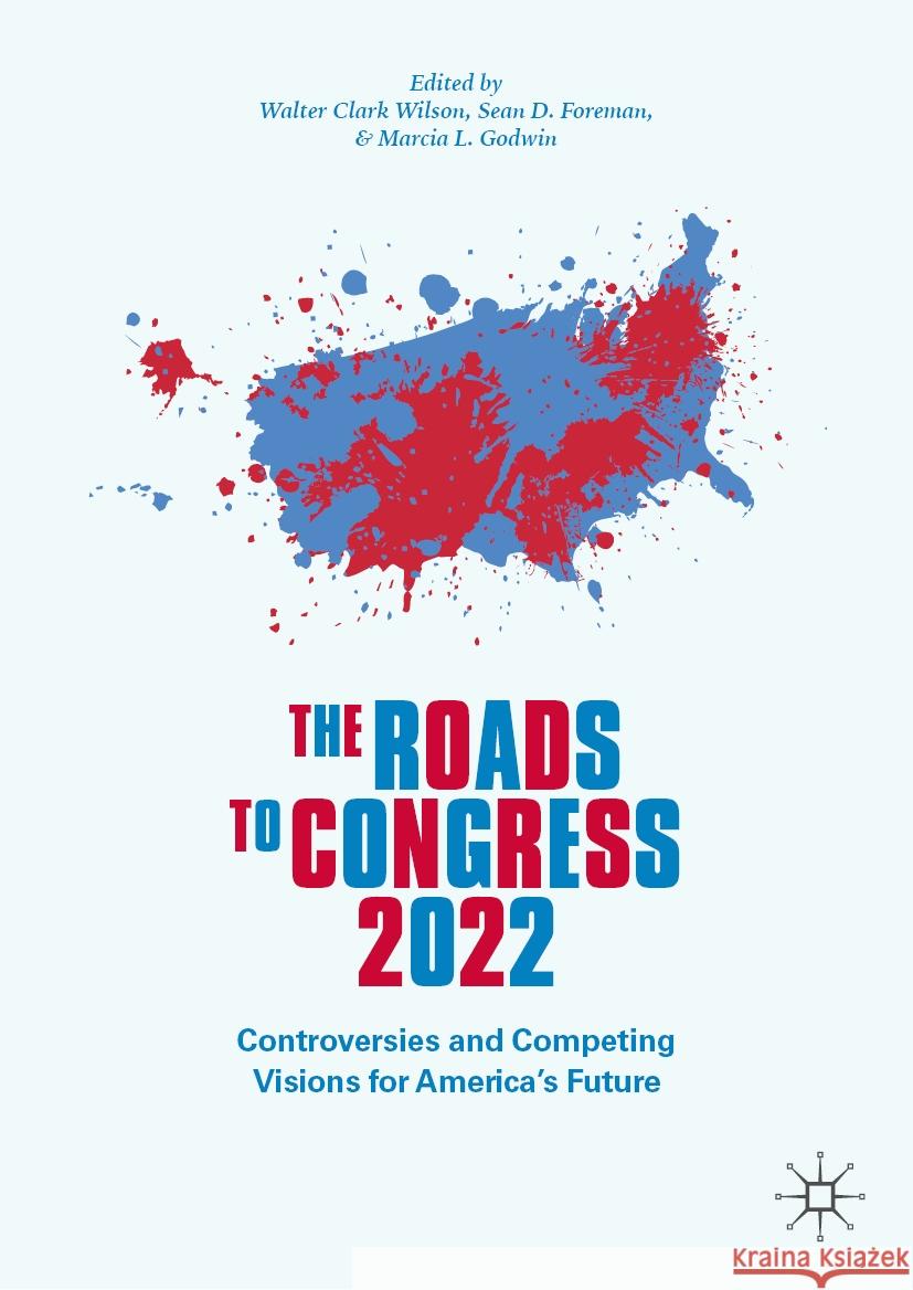The Roads to Congress 2022: Controversies and Competing Visions for America's Future Walter Clark Wilson Sean D. Foreman Marcia L. Godwin 9783031427480 Palgrave MacMillan