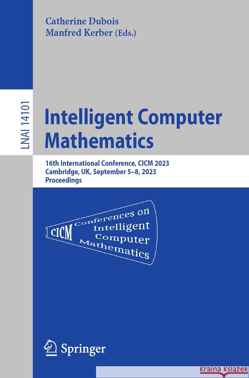 Intelligent Computer Mathematics: 16th International Conference, CICM 2023, Cambridge, Uk, September 5-8, 2023 Proceedings Catherine DuBois Manfred Kerber 9783031427527 Springer