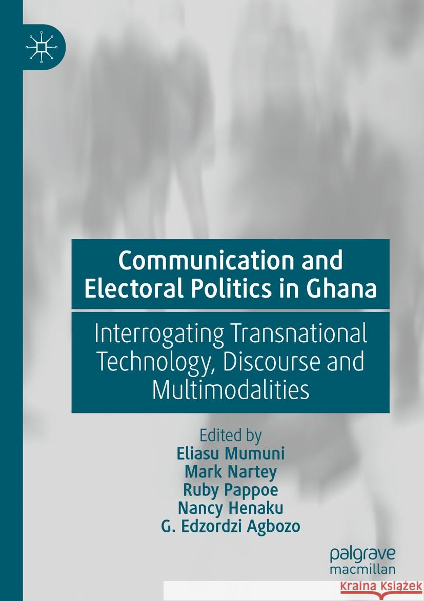 Communication and Electoral Politics in Ghana: Interrogating Transnational Technology, Discourse and Multimodalities Eliasu Mumuni, Mark Nartey, Ruby Pappoe 9783031427732