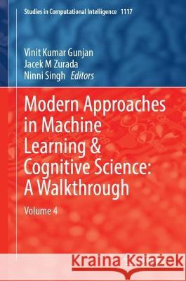 Modern Approaches in Machine Learning and Cognitive Science: A Walkthrough: Volume 4 Vinit Kumar Gunjan Jacek M. Zurada Ninni Singh 9783031430084