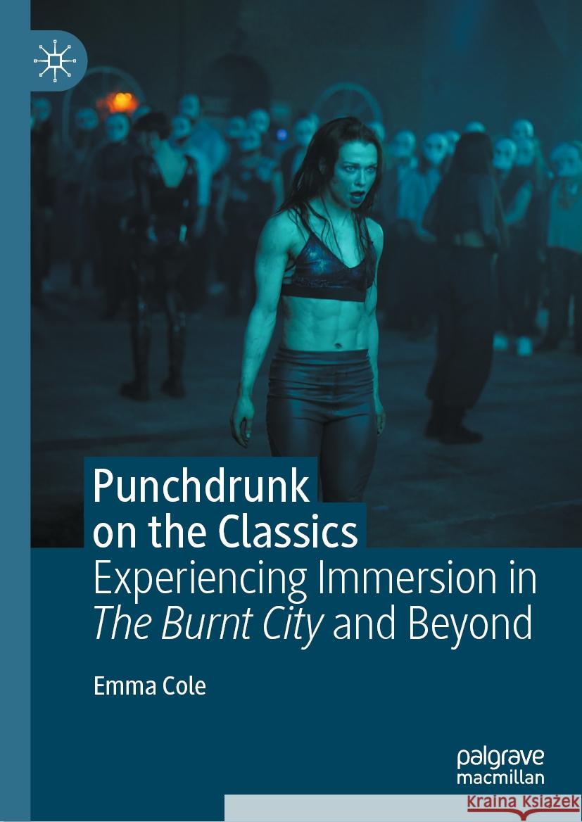 Punchdrunk on the Classics: Experiencing Immersion in the Burnt City and Beyond Emma Cole 9783031430664 Palgrave MacMillan