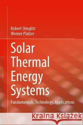 Solar Thermal Energy Systems: Fundamentals, Technology, Applications Robert Stieglitz Werner Platzer 9783031431722 Springer