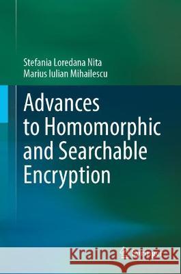 Advances to Homomorphic and Searchable Encryption Nita, Stefania Loredana, Mihailescu, Marius Iulian 9783031432132 Springer Nature Switzerland