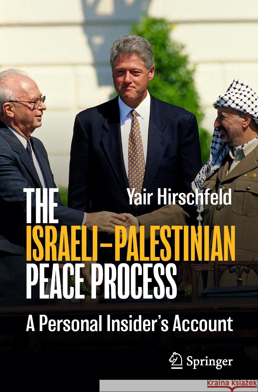 The Israeli-Palestinian Peace Process: A Personal Insider's Account Yair Hirschfeld 9783031432842 Springer