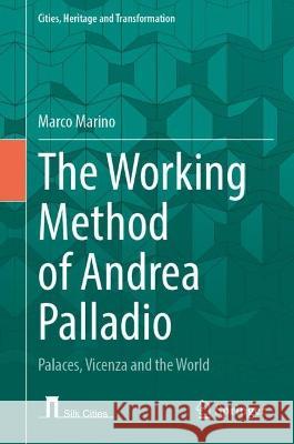 The Working Method of Andrea Palladio: Palaces, Vicenza and the World Marco Marino 9783031432873 Springer