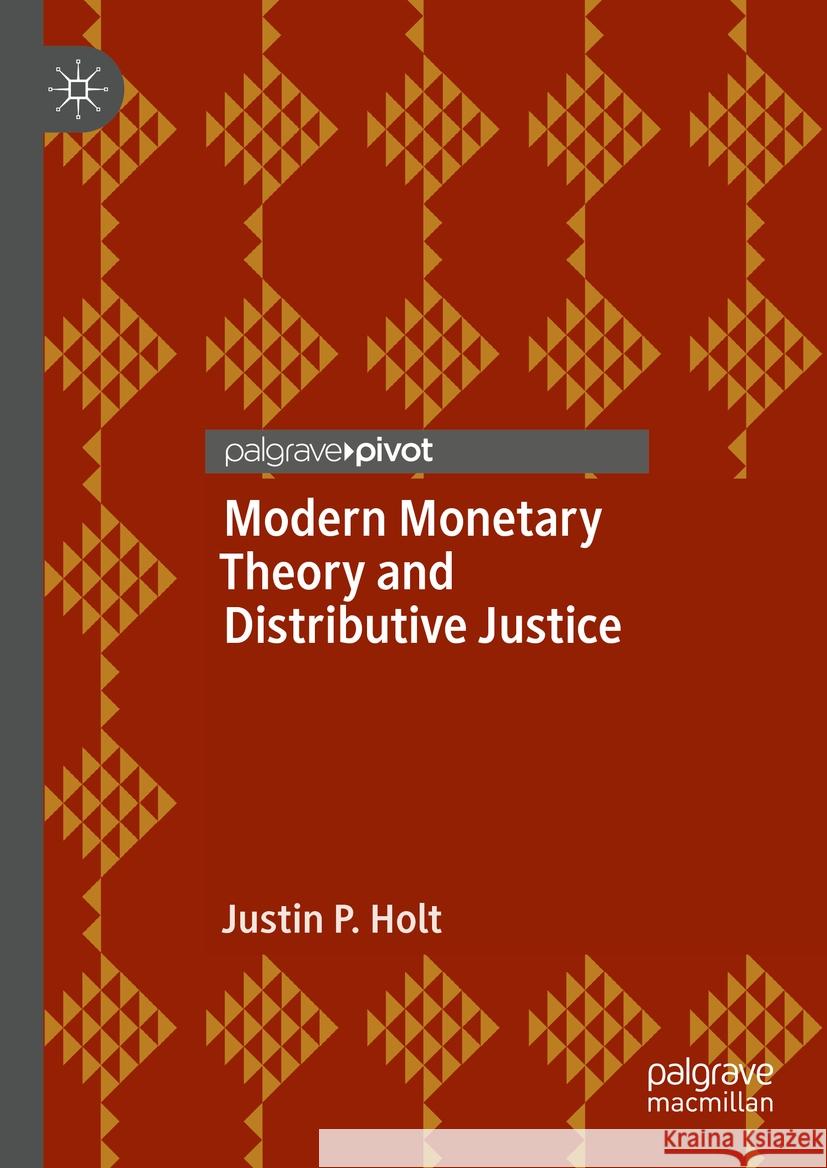 Modern Monetary Theory and Distributive Justice Justin P. Holt 9783031433030 Springer International Publishing