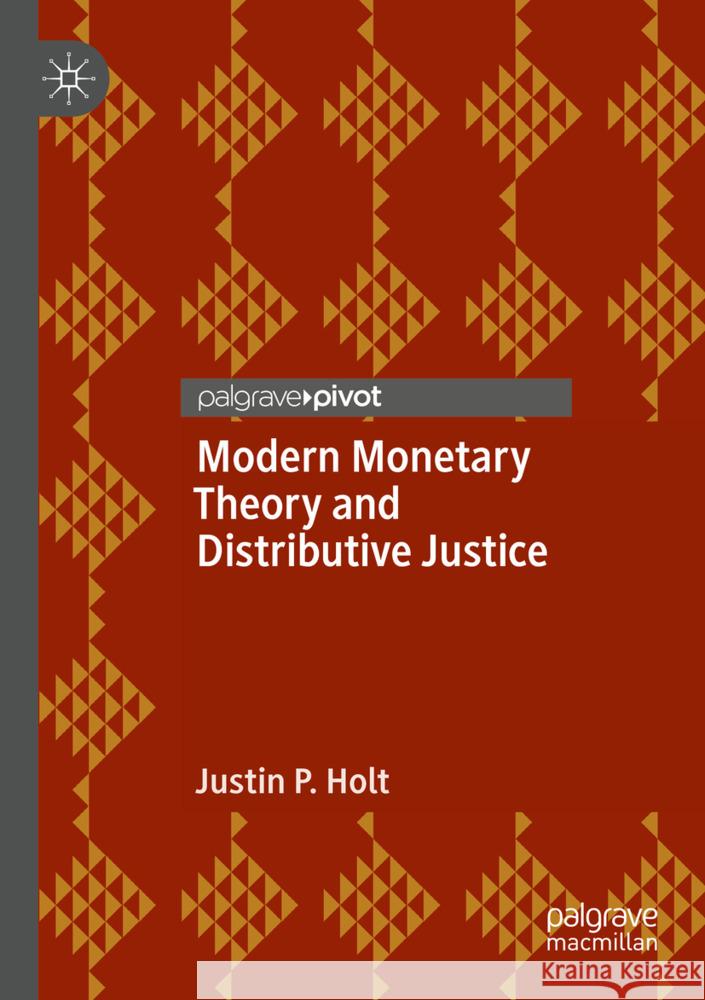 Modern Monetary Theory and Distributive Justice Justin P. Holt 9783031433061 Springer International Publishing