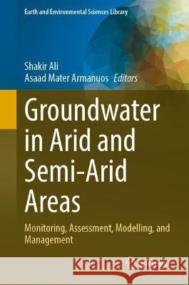 Groundwater in Arid and Semi-Arid Areas: Monitoring, Assessment, Modelling, and Management Shakir Ali Asaad Mater Armanuos 9783031433474 Springer