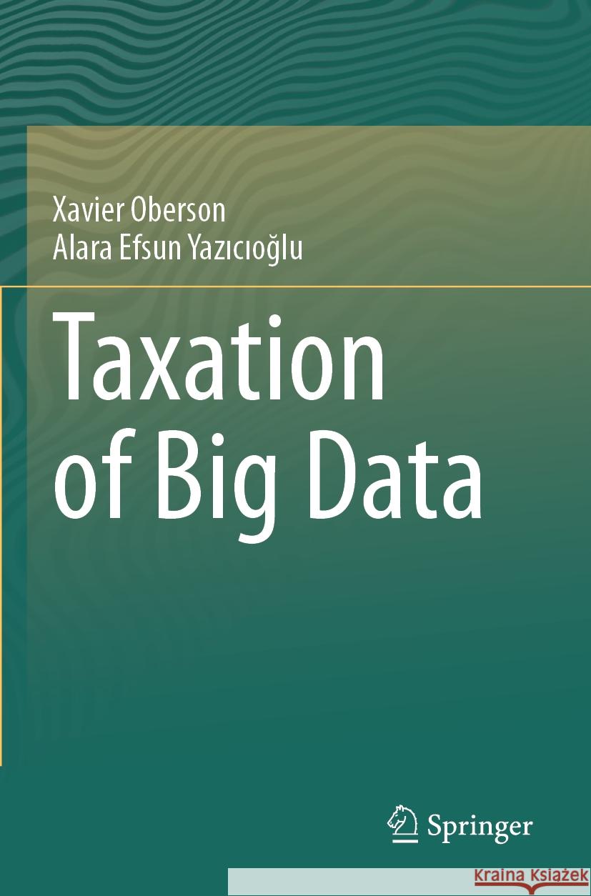 Taxation of Big Data Oberson, Xavier, Yazicioglu, Alara Efsun 9783031433740 Springer