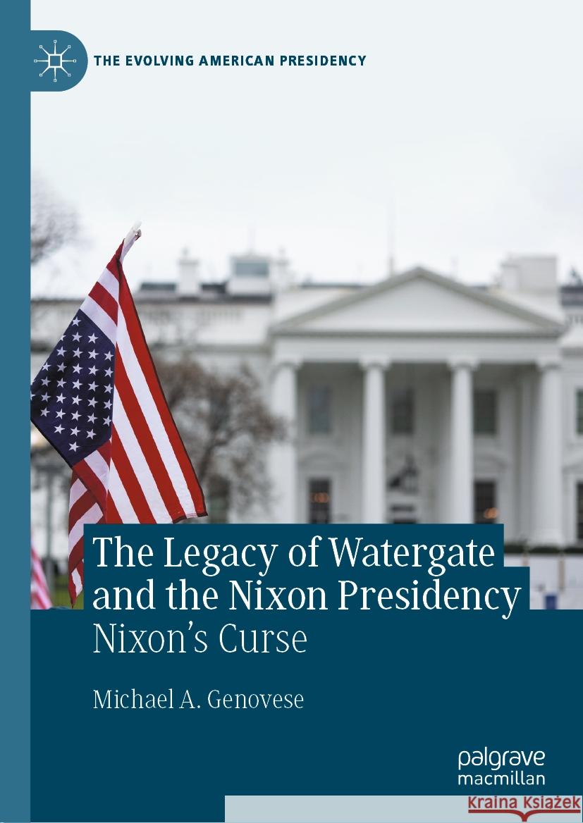 The Legacy of Watergate and the Nixon Presidency: Nixon's Curse Michael A. Genovese 9783031434730