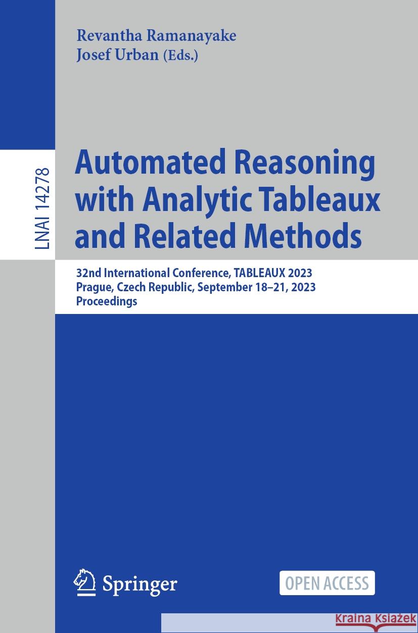 Automated Reasoning with Analytic Tableaux and Related Methods: 32nd International Conference, Tableaux 2023, Prague, Czech Republic, September 18-21, Revantha Ramanayake Josef Urban 9783031435126 Springer