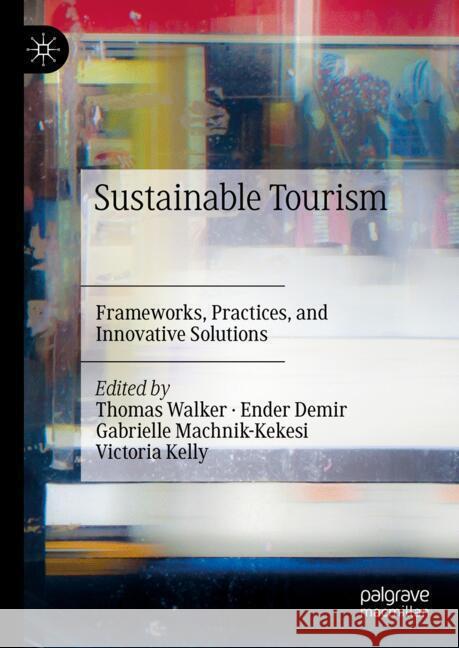 Sustainable Tourism: Frameworks, Practices, and Innovative Solutions Thomas Walker Ender Demir Gabrielle Machnik-Kekesi 9783031435270