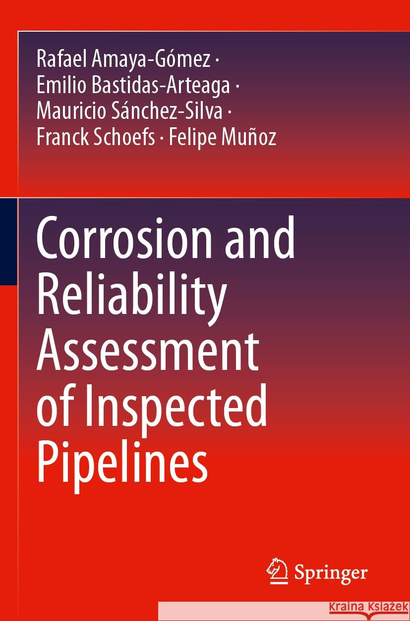 Corrosion and Reliability Assessment of Inspected Pipelines Rafael Amaya-Gómez, Bastidas-Arteaga, Emilio, Sánchez-Silva, Mauricio 9783031435348