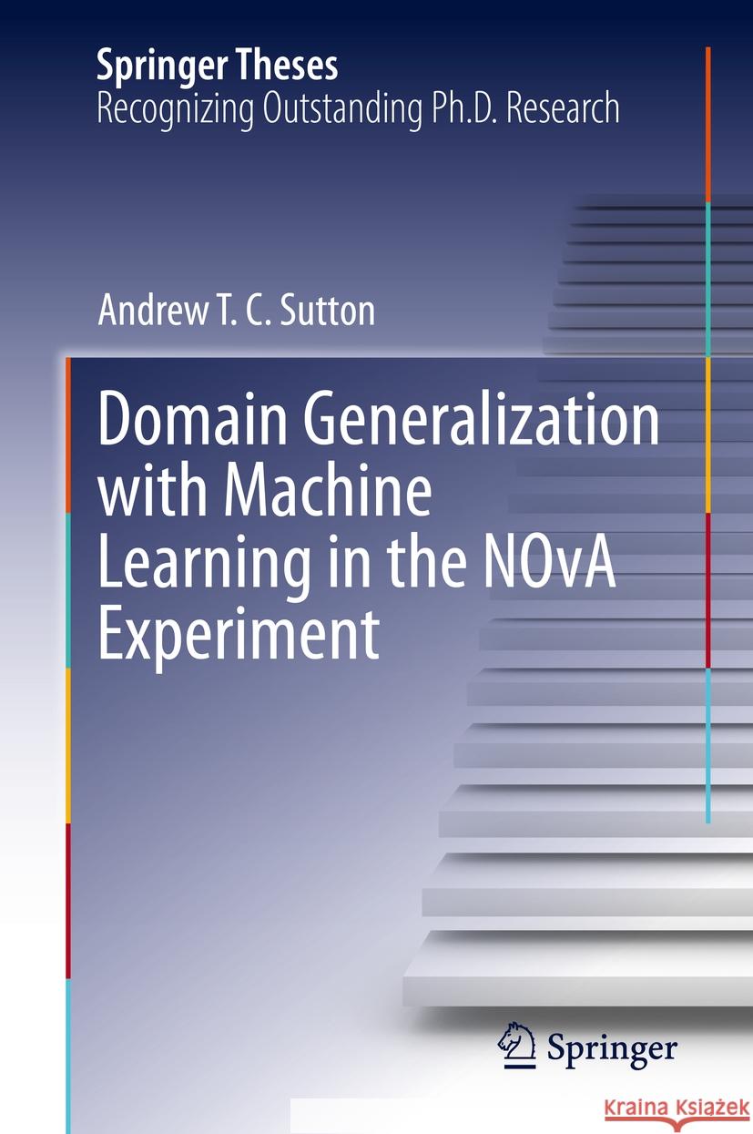 Domain Generalization with Machine Learning in the NOvA Experiment Andrew T.C. Sutton 9783031435829 Springer Nature Switzerland